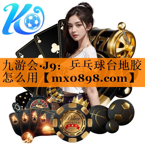 九游会·J9：乒乓球台地胶怎么用