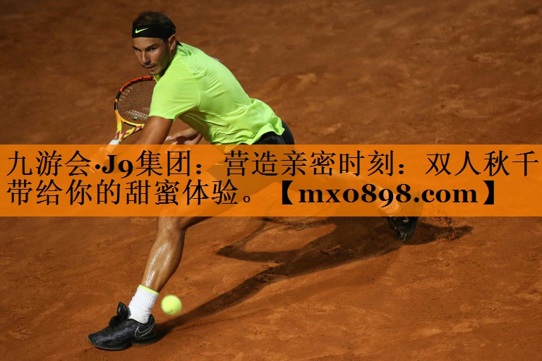 九游会·J9集团：营造亲密时刻：双人秋千带给你的甜蜜体验。