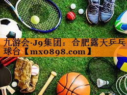 九游会·J9集团：合肥露天乒乓球台