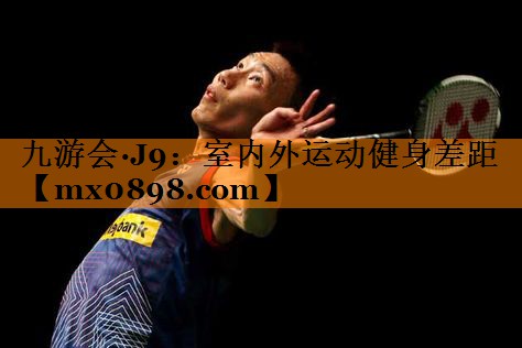 九游会·J9：室内外运动健身差距