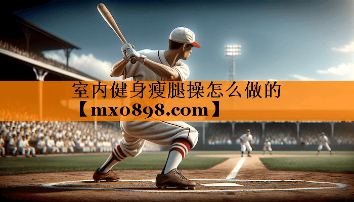 室内健身瘦腿操怎么做的