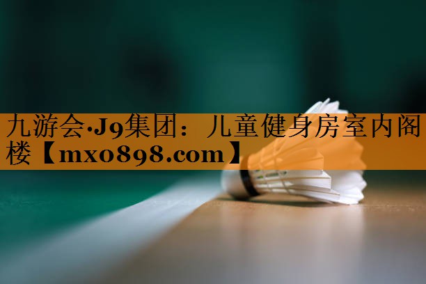 九游会·J9集团：儿童健身房室内阁楼