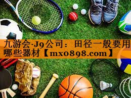 九游会·J9公司：田径一般要用哪些器材