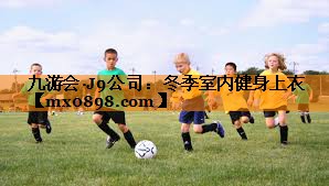 九游会·J9公司：冬季室内健身上衣