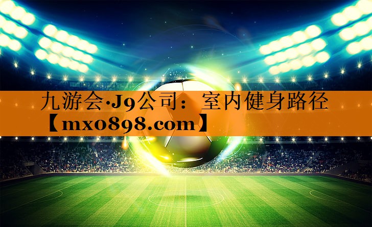 九游会·J9公司：室内健身路径