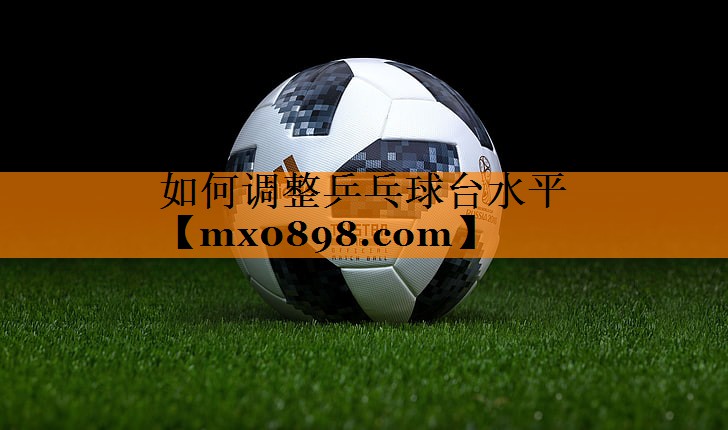 如何调整乒乓球台水平