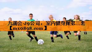 九游会·J9公司：室内健身操第三套