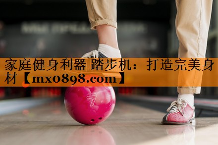 家庭健身利器 踏步机：打造完美身材