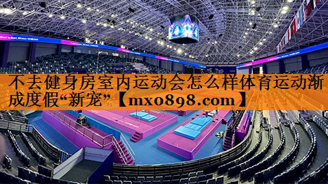不去健身房室内运动会怎么样体育运动渐成度假“新宠”