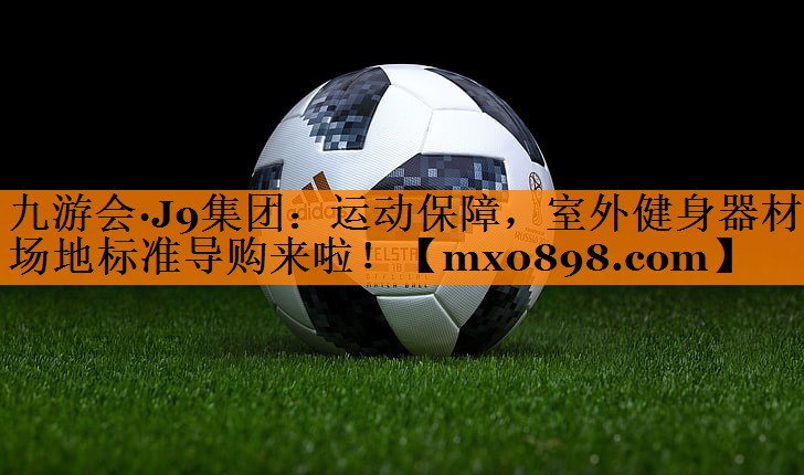 九游会·J9集团：运动保障，室外健身器材场地标准导购来啦！