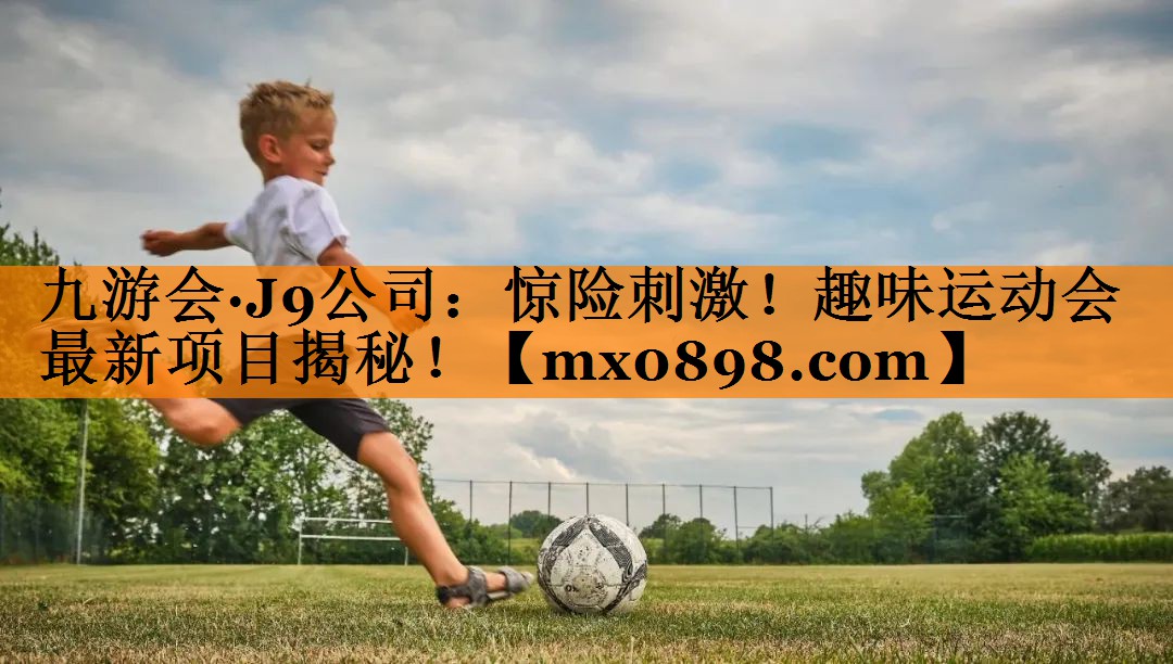 九游会·J9公司：惊险刺激！趣味运动会最新项目揭秘！