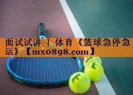 面试试讲 ｜ 体育《篮球急停急运》