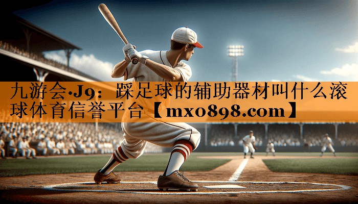 九游会·J9：踩足球的辅助器材叫什么滚球体育信誉平台