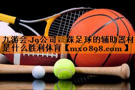 九游会·J9公司：踩足球的辅助器材是什么胜利体育