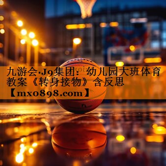 九游会·J9集团：幼儿园大班体育教案《转身接物》含反思