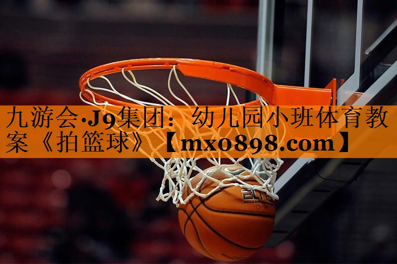 九游会·J9集团：幼儿园小班体育教案《拍篮球》