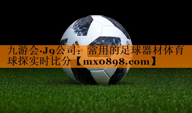 九游会·J9公司：常用的足球器材体育球探实时比分
