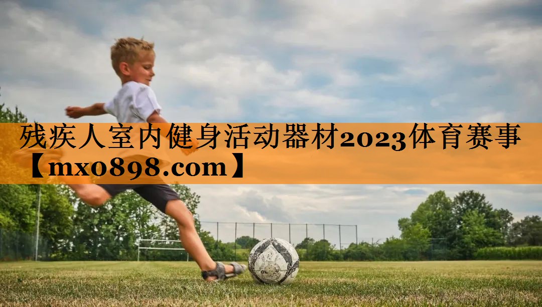 残疾人室内健身活动器材2023体育赛事