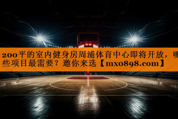 200平的室内健身房周浦体育中心即将开放，哪些项目最需要？邀你来选