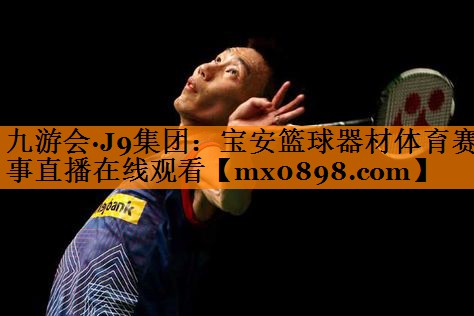 九游会·J9集团：宝安篮球器材体育赛事直播在线观看