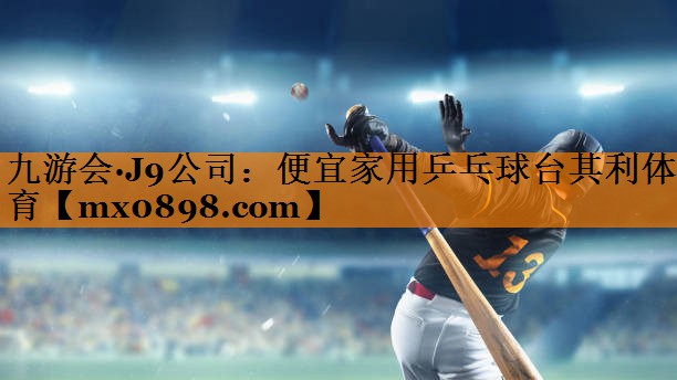 九游会·J9公司：便宜家用乒乓球台其利体育