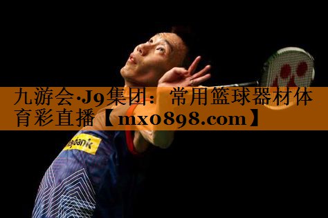 九游会·J9集团：常用篮球器材体育彩直播