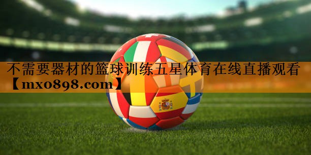 不需要器材的篮球训练五星体育在线直播观看