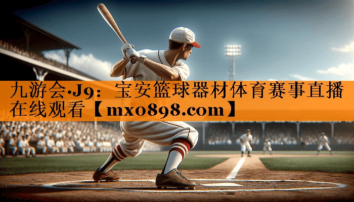 九游会·J9：宝安篮球器材体育赛事直播在线观看