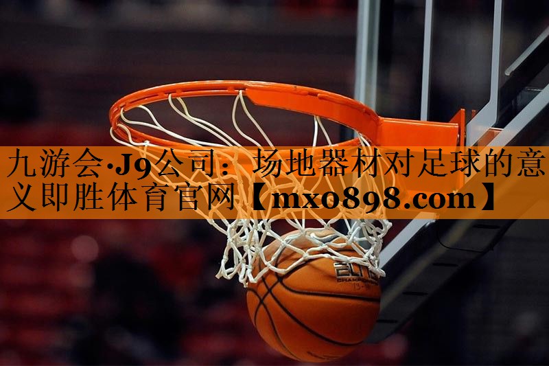 九游会·J9公司：场地器材对足球的意义即胜体育官网