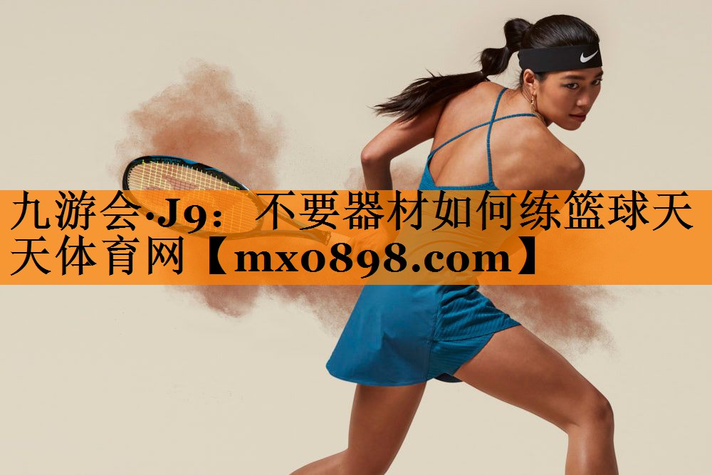 九游会·J9：不要器材如何练篮球天天体育网