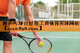 擦乒乓球台好用工具体育买球网站