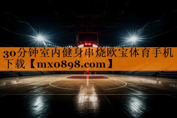 30分钟室内健身串烧欧宝体育手机下载