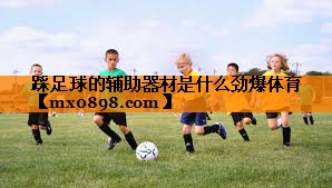 踩足球的辅助器材是什么劲爆体育