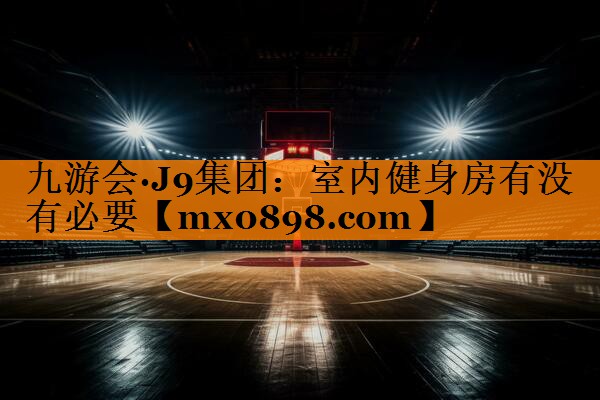 九游会·J9集团：室内健身房有没有必要