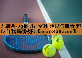 九游会·J9集团：壁球 速度与激情 超越自我挑战极限