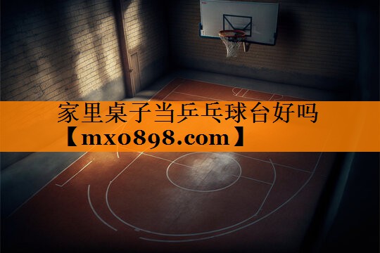 家里桌子当乒乓球台好吗