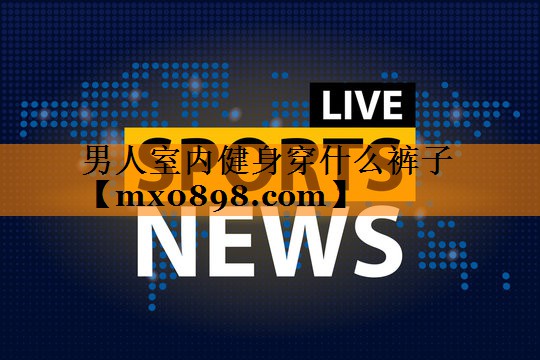 男人室内健身穿什么裤子