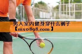 男人室内健身穿什么裤子