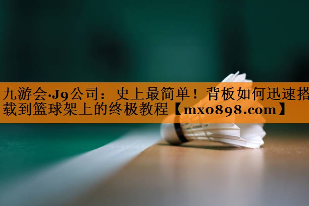 史上最简单！背板如何迅速搭载到篮球架上的终极教程