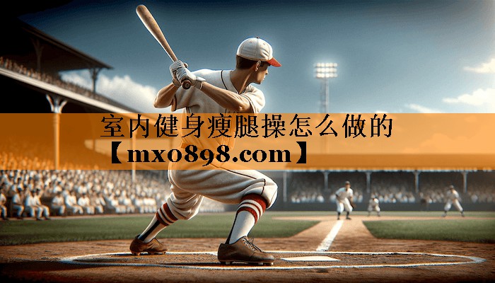 室内健身瘦腿操怎么做的