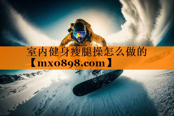 室内健身瘦腿操怎么做的