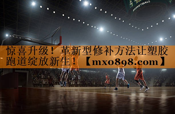 惊喜升级！革新型修补方法让塑胶跑道绽放新生！