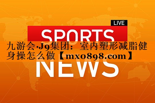 室内塑形减脂健身操怎么做