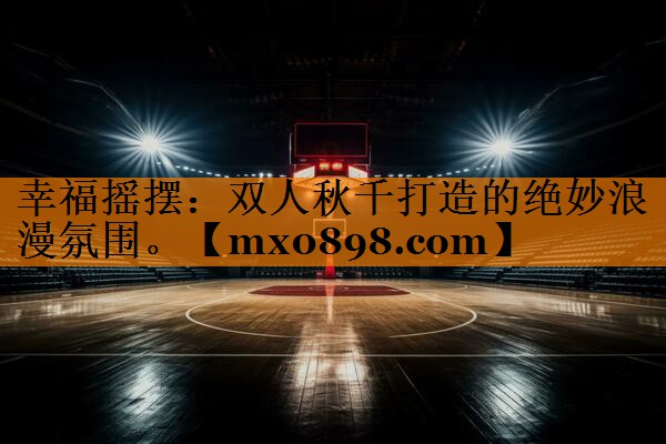 幸福摇摆：双人秋千打造的绝妙浪漫氛围。