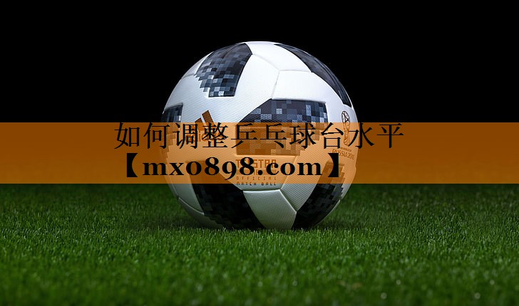 如何调整乒乓球台水平