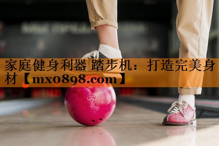 家庭健身利器 踏步机：打造完美身材