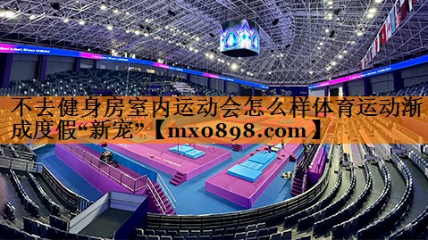 不去健身房室内运动会怎么样体育运动渐成度假“新宠”