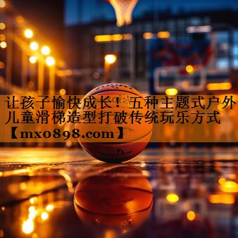 让孩子愉快成长！五种主题式户外儿童滑梯造型打破传统玩乐方式