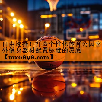 自由选择！打造个性化体育公园室外健身器材配置标准的灵感