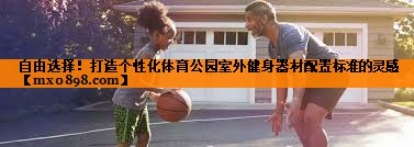 自由选择！打造个性化体育公园室外健身器材配置标准的灵感